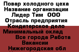 Повар холодного цеха › Название организации ­ Лидер Тим, ООО › Отрасль предприятия ­ Кондитерское дело › Минимальный оклад ­ 31 000 - Все города Работа » Вакансии   . Нижегородская обл.,Нижний Новгород г.